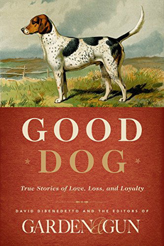 Cover for Editors of Garden and Gun · Good Dog: True Stories of Love, Loss, and Loyalty - Garden &amp; Gun Books (Hardcover bog) (2014)