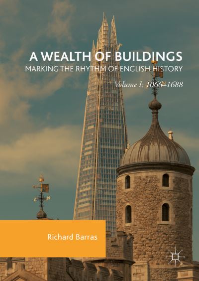 Richard Barras · A Wealth of Buildings: Marking the Rhythm of English History: Volume I: 1066-1688 (Hardcover Book) [1st ed. 2016 edition] (2016)