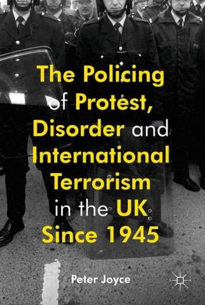 Cover for Peter Joyce · The Policing of Protest, Disorder and International Terrorism in the UK since 1945 (Innbunden bok) [1st ed. 2016 edition] (2017)