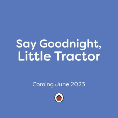 Say Goodnight, Little Tractor: Join in with this sleepy story for toddlers - Say Goodnight Little... - Ladybird - Kirjat - Penguin Random House Children's UK - 9780241627358 - torstai 29. kesäkuuta 2023