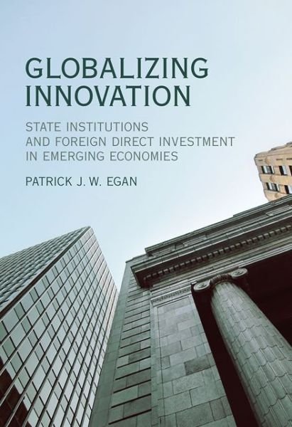 Cover for Egan, Patrick J.W. (Assistant Professor, Tulane University) · Globalizing Innovation: State Institutions and Foreign Direct Investment in Emerging Economies - Globalizing Innovation (Hardcover Book) (2018)