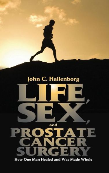 Cover for John C. Hallenborg · Life, Sex, and Prostate Cancer Surgery: How One Man Healed and Was Made Whole (Hardcover Book) (2009)