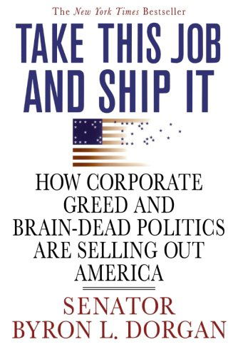 Take This Job and Ship It: How Corporate Greed and Brain-dead Politics Are Selling out America - Byron L. Dorgan - Books - St. Martin's Griffin - 9780312374358 - August 7, 2007