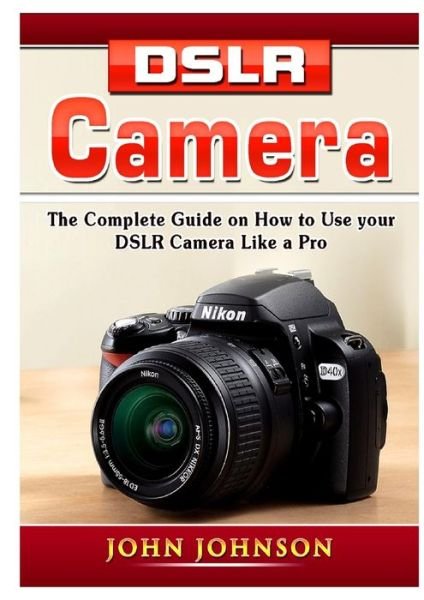 Cover for John Johnson · DSLR Camera: The Complete Guide on How to Use your DSLR Camera Like a Pro (Taschenbuch) (2019)