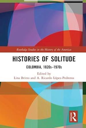 Cover for Histories of Solitude: Colombia, 1820s-1970s - Routledge Studies in the History of the Americas (Pocketbok) (2025)