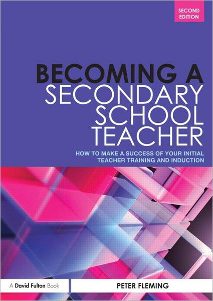 Cover for Fleming, Peter (North Yorkshire County Council, UK) · Becoming a Secondary School Teacher: How to Make a Success of your Initial Teacher Training and Induction (Paperback Bog) (2012)