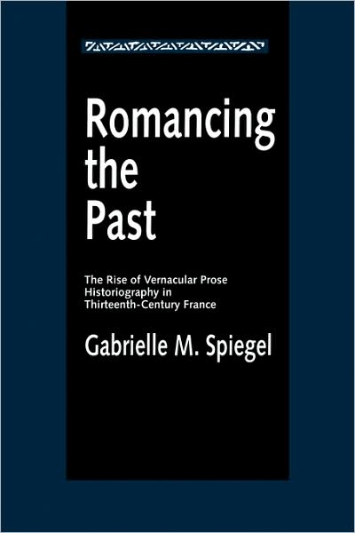 Cover for Gabrielle M. Spiegel · Romancing the Past: The Rise of Vernacular Prose Historiography in Thirteenth-Century France - The New Historicism: Studies in Cultural Poetics (Paperback Book) (1995)