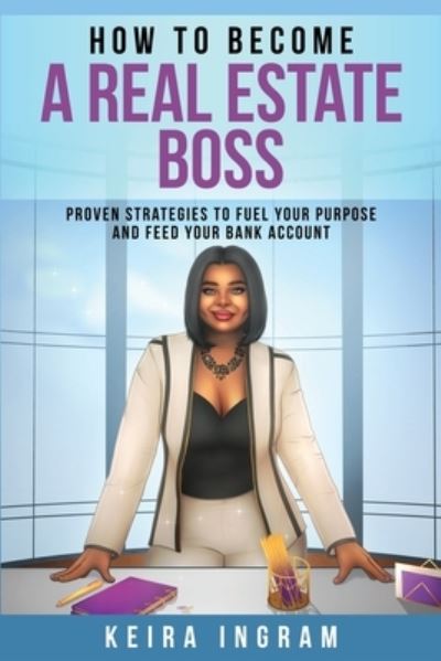 Cover for Keira Ingram · How To Become A Real Estate Boss : Proven Strategies to Fuel Your Purpose and Feed Your Bank Account (Paperback Book) (2020)