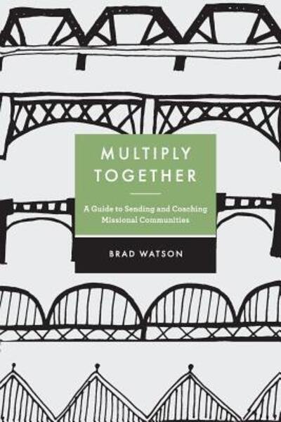 Multiply Together : A Guide to Sending and Coaching Missional Communities - Brad Watson - Kirjat - GCD Books - 9780692784358 - keskiviikko 14. syyskuuta 2016