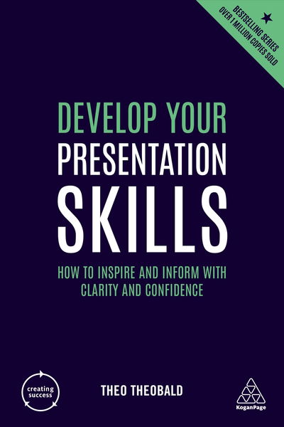 Develop Your Presentation Skills: How to Inspire and Inform with Clarity and Confidence - Creating Success - Theo Theobald - Kirjat - Kogan Page Ltd - 9780749486358 - keskiviikko 3. heinäkuuta 2019