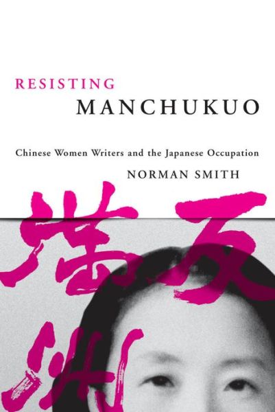 Cover for Norman Smith · Resisting Manchukuo: Chinese Women Writers and the Japanese Occupation - Contemporary Chinese Studies (Hardcover Book) (2007)