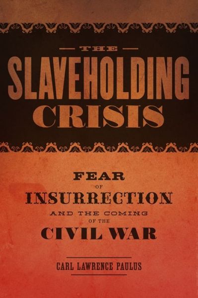 Cover for Carl Lawrence Paulus · The Slaveholding Crisis: Fear of Insurrection and the Coming of the Civil War - Conflicting Worlds: New Dimensions of the American Civil War (Hardcover Book) (2017)