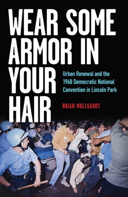 Cover for Brian Mullgardt · Wear Some Armor in Your Hair: Urban Renewal and the 1968 Democratic National Convention in Lincoln Park (Pocketbok) (2024)