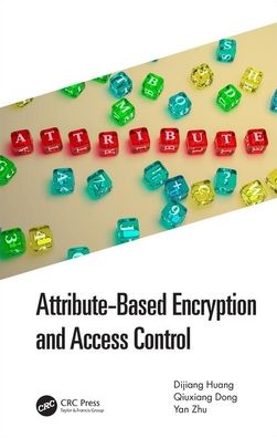 Cover for Huang, Dijiang (Arizona State University, Tempe, USA) · Attribute-Based Encryption and Access Control - Data-Enabled Engineering (Hardcover Book) (2020)