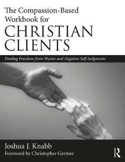 Cover for Knabb, Joshua J. (California Baptist University, USA) · The Compassion-Based Workbook for Christian Clients: Finding Freedom from Shame and Negative Self-Judgments (Innbunden bok) (2018)