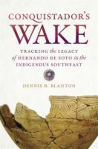 Cover for Dennis B. Blanton · Conquistador’s Wake: Tracking the Legacy of Hernando de Soto in the Indigenous Southeast (Hardcover Book) (2020)