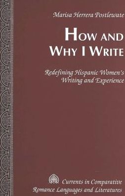 Cover for Marisa Herrera Postlewate · How and Why I Write: Redefining Hispanic Women's Writing and Experience - Currents in Comparative Romance Languages &amp; Literatures (Hardcover Book) (2003)