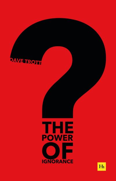 Cover for Dave Trott · The Power of Ignorance: How creative solutions emerge when we admit what we don't know (Paperback Book) (2021)