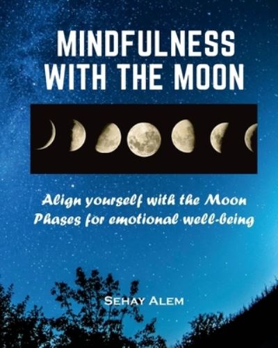 Cover for Sehay Alem · Mindfulness With The Moon: Align Yourself With The Moon Phases For Emotional Wellbeing (Paperback Book) (2021)