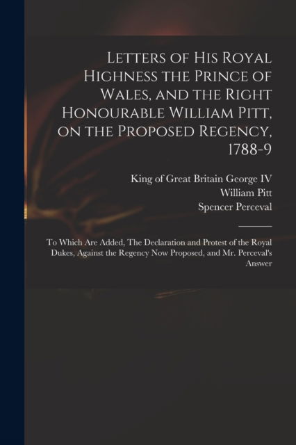 Cover for William 1759-1806 Pitt · Letters of His Royal Highness the Prince of Wales, and the Right Honourable William Pitt, on the Proposed Regency, 1788-9 (Paperback Book) (2021)