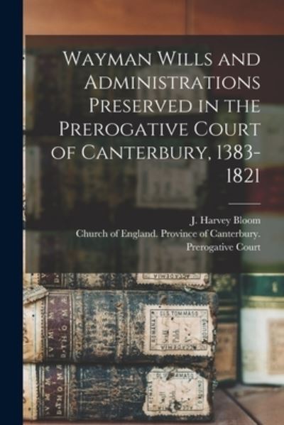 Cover for J Harvey (James Harvey) B 1 Bloom · Wayman Wills and Administrations Preserved in the Prerogative Court of Canterbury, 1383-1821 (Paperback Book) (2021)