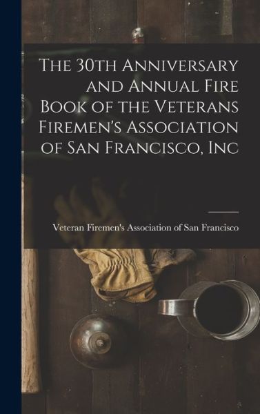 Cover for Veteran Firemen's Association of San · The 30th Anniversary and Annual Fire Book of the Veterans Firemen's Association of San Francisco, Inc (Hardcover Book) (2021)