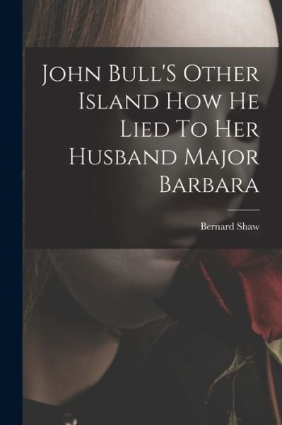 Cover for Bernard Shaw · John Bull'S Other Island How He Lied To Her Husband Major Barbara (Paperback Bog) (2021)