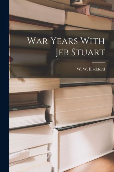 Cover for W. W. Blackford · War Years with Jeb Stuart (Book) (2022)