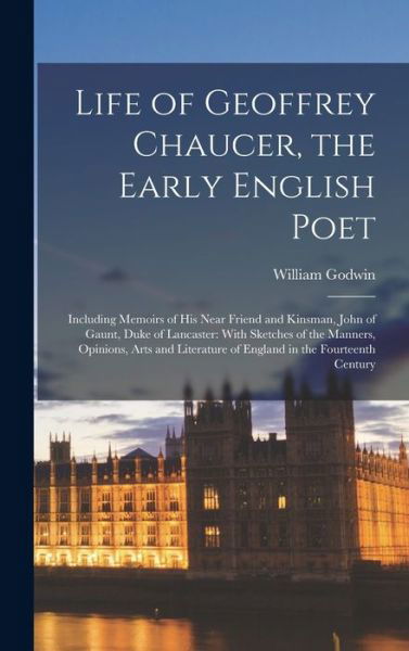 Cover for William Godwin · Life of Geoffrey Chaucer, the Early English Poet : Including Memoirs of His near Friend and Kinsman, John of Gaunt, Duke of Lancaster (Book) (2022)