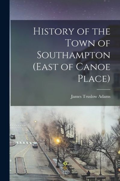 Cover for James Truslow Adams · History of the Town of Southampton (East of Canoe Place) (Book) (2022)