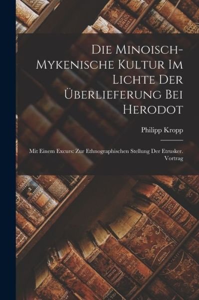 Cover for Philipp Kropp · Die Minoisch-Mykenische Kultur Im Lichte Der Uberlieferung Bei Herodot: Mit Einem Excurs: Zur Ethnographischen Stellung Der Etrusker. Vortrag (Paperback Book) (2022)