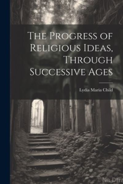 Cover for Lydia Maria Child · Progress of Religious Ideas, Through Successive Ages (Book) (2023)