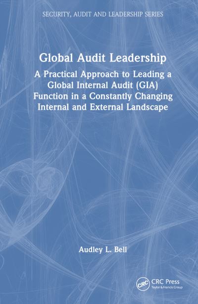 Cover for Audley L. Bell · Global Audit Leadership: A Practical Approach to Leading a Global Internal Audit (GIA) Function in a Constantly Changing Internal and External Landscape - Security, Audit and Leadership Series (Hardcover Book) (2024)