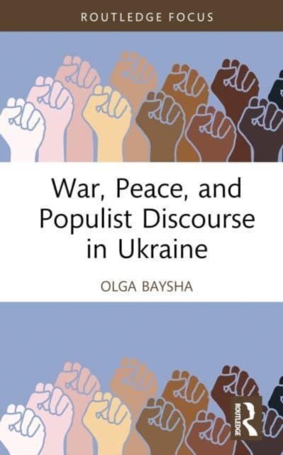 War, Peace, and Populist Discourse in Ukraine - Routledge Focus on Communication Studies - Baysha, Olga (National Research University Higher School of Economics, Moscow, Russia) - Books - Taylor & Francis Ltd - 9781032455358 - June 21, 2023
