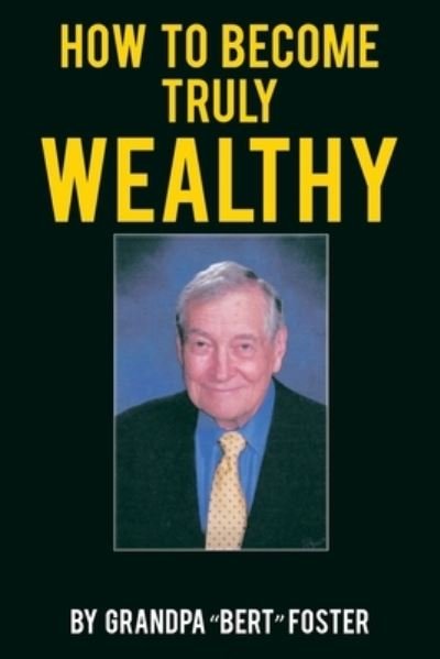 How to Become Truly Wealthy - Grandpa Bert Foster - Bøger - Christian Faith Publishing, Inc - 9781098048358 - 8. juli 2020
