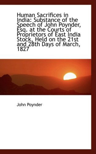 Human Sacrifices in India: Substance of the Speech of John Poynder, Esq. at the Courts of Proprietor - John Poynder - Bøger - BiblioLife - 9781103623358 - 19. marts 2009