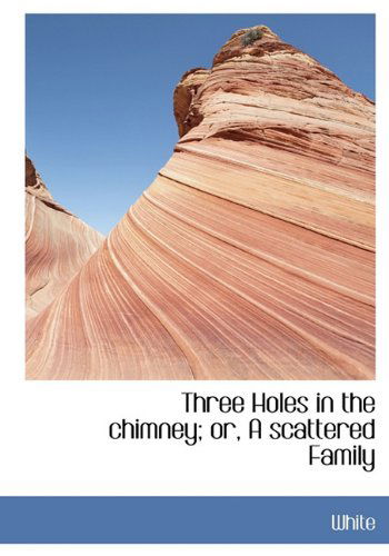 Cover for White · Three Holes in the Chimney; Or, a Scattered Family (Hardcover Book) (2009)