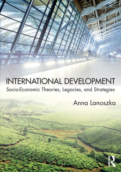 Cover for Lanoszka, Anna (University of Windsor, Canada) · International Development: Socio-Economic Theories, Legacies, and Strategies (Paperback Book) (2018)