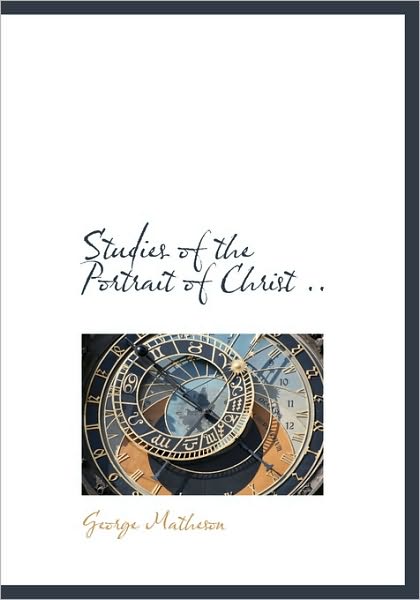 Studies of the Portrait of Christ .. - George Matheson - Books - BiblioLife - 9781140000358 - April 4, 2010