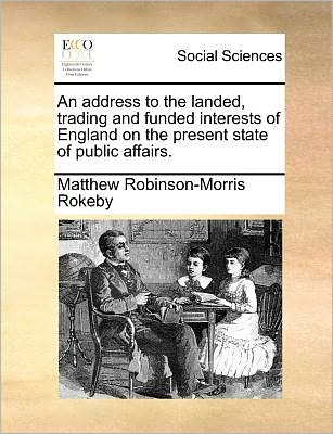 Cover for Matthew Robinson-morris Rokeby · An Address to the Landed, Trading and Funded Interests of England on the Present State of Public Affairs. (Paperback Book) (2010)