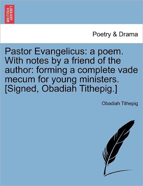 Pastor Evangelicus: a Poem. with Notes by a Friend of the Author: Forming a Complete Vade Mecum for Young Ministers. [signed, Obadiah Tith - Obadiah Tithepig - Books - British Library, Historical Print Editio - 9781241022358 - February 11, 2011