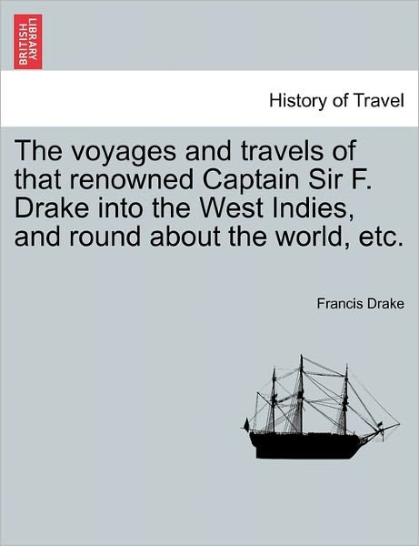 Cover for Francis Drake · The Voyages and Travels of That Renowned Captain Sir F. Drake into the West Indies, and Round About the World, Etc. (Pocketbok) (2011)