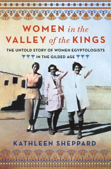 Women in the Valley of the Kings: The Untold Story of Women Egyptologists in the Gilded Age - Kathleen Sheppard - Książki - St Martin's Press - 9781250284358 - 12 sierpnia 2024