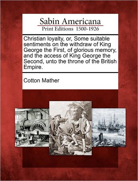 Cover for Cotton Mather · Christian Loyalty, Or, Some Suitable Sentiments on the Withdraw of King George the First, of Glorious Memory, and the Access of King George the Second (Paperback Book) (2012)