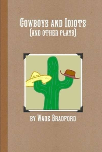 Cowboys and Idiots (and Other Plays) - Wade Bradford - Boeken - Lulu Press, Inc. - 9781300787358 - 28 februari 2013