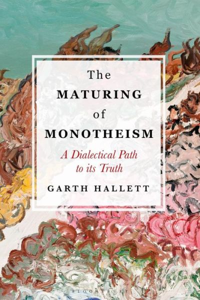 Cover for Hallett, Garth (Saint Louis University, USA) · The Maturing of Monotheism: A Dialectical Path to its Truth (Hardcover Book) (2019)