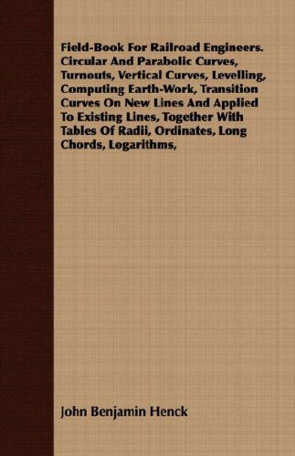 Field-book for Railroad Engineers. Circular and Parabolic Curves, Turnouts, Vertical Curves, Levelling, Computing Earth-work, Transition Curves on New ... of Radii, Ordinates, Long Chords, Logarithms, - John Benjamin Henck - Books - Reitell Press - 9781409703358 - May 19, 2008