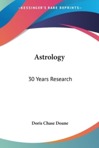 Astrology: 30 Years Research - Doris Chase Doane - Książki - Kessinger Publishing - 9781425387358 - 3 marca 2006