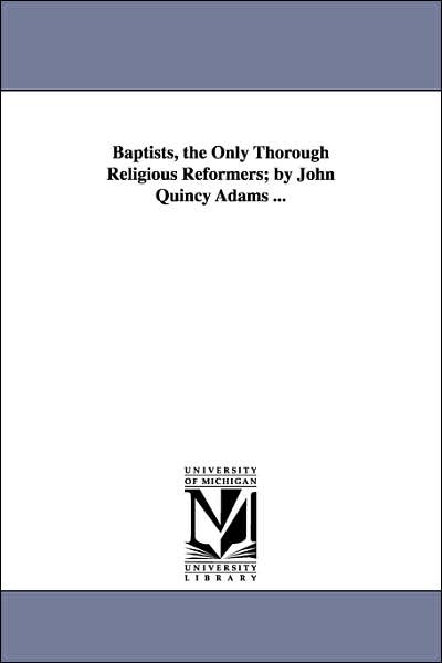 Cover for Michigan Historical Reprint Series · Baptists, the Only Thorough Religious Reformers; by John Quincy Adams ... (Paperback Book) (2006)