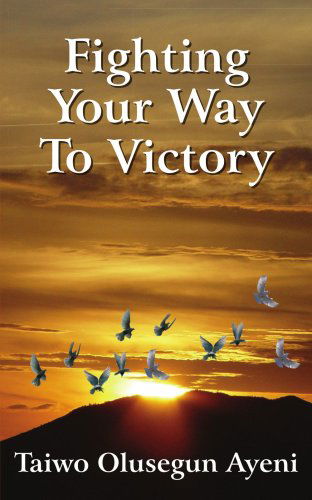 Cover for Taiwo Ayeni · Fighting Your Way to Victory: Principles of Victory over Stubborn Problems (Paperback Book) (2006)